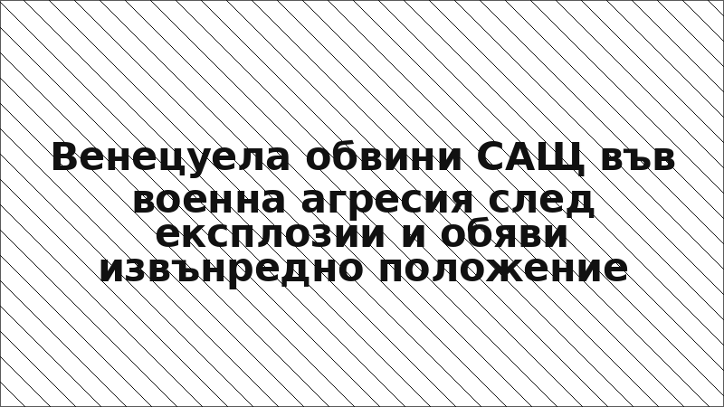 Венецуела обвини САЩ във военна агресия след експлозии и обяви извънредно положение