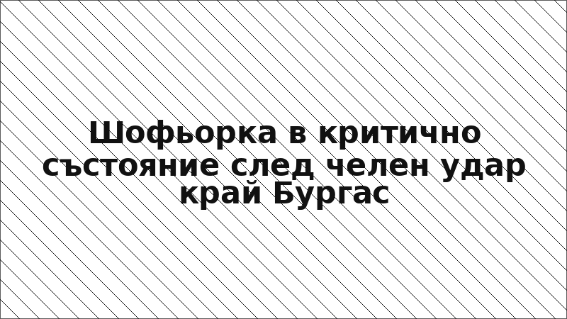 Шофьорка в критично състояние след челен удар край Бургас