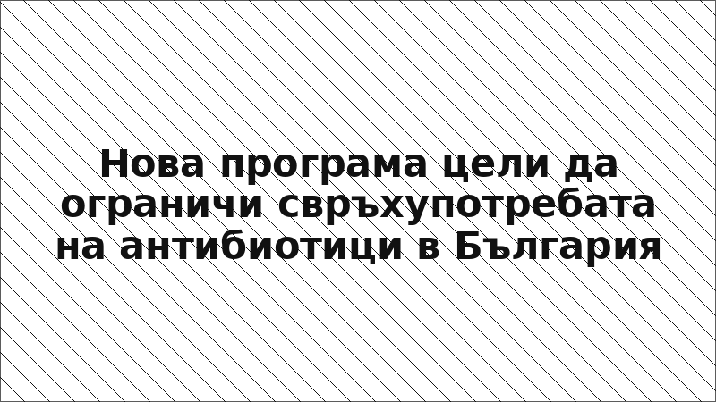 Нова програма цели да ограничи свръхупотребата на антибиотици в България
