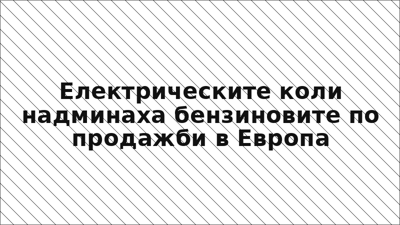 Електрическите коли надминаха бензиновите по продажби в Европа