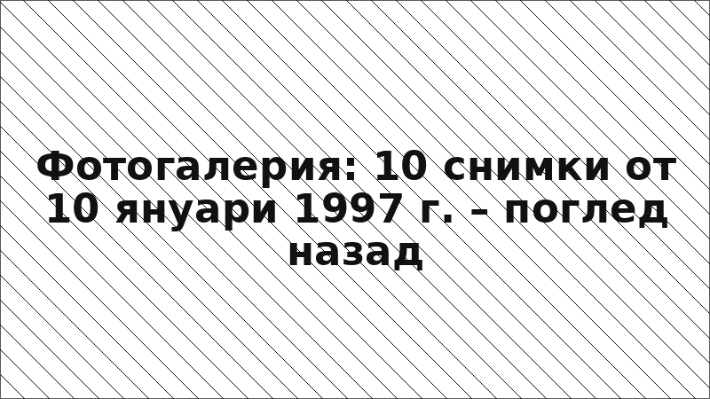 Фотогалерия: 10 снимки от 10 януари 1997 г. – поглед назад