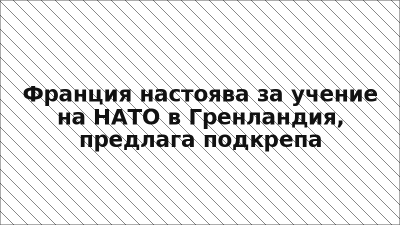 Франция настоява за учение на НАТО в Гренландия, предлага подкрепа