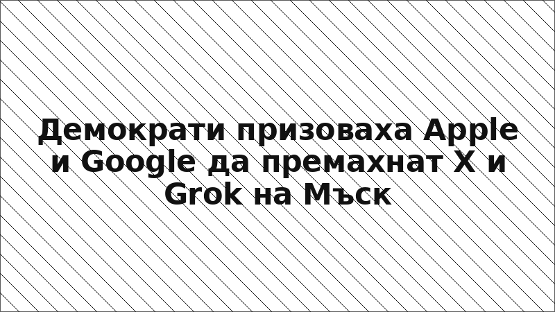 Демократи призоваха Apple и Google да премахнат X и Grok на Мъск