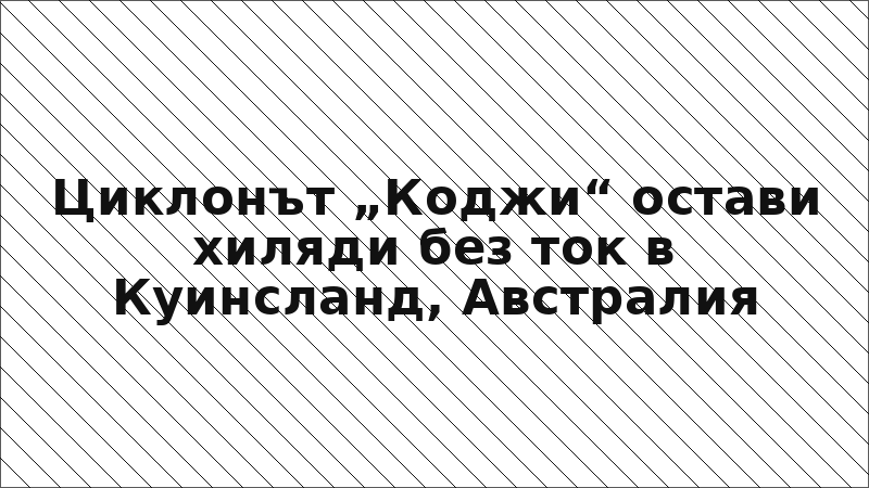 Циклонът „Коджи“ остави хиляди без ток в Куинсланд, Австралия