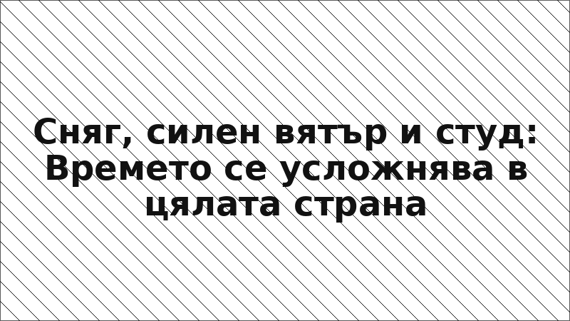 Сняг, силен вятър и студ: Времето се усложнява в цялата страна