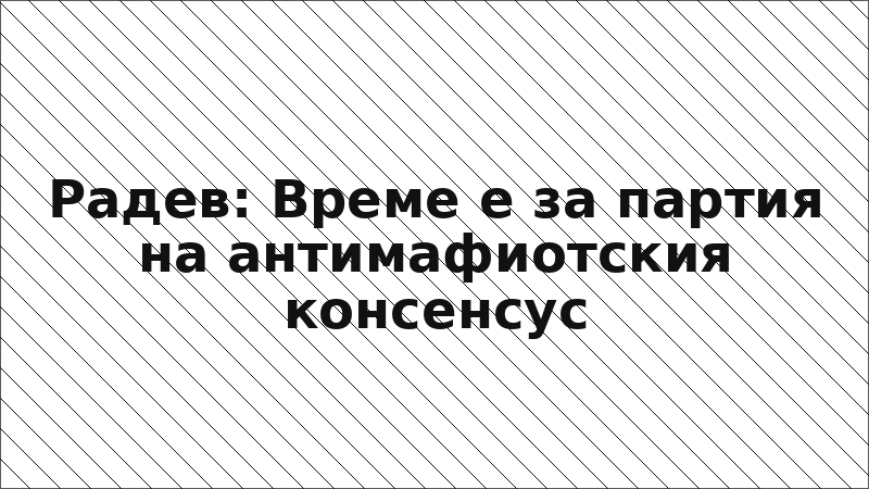 Радев: Време е за партия на антимафиотския консенсус