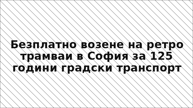 Безплатно возене на ретро трамваи в София за 125 години градски транспорт