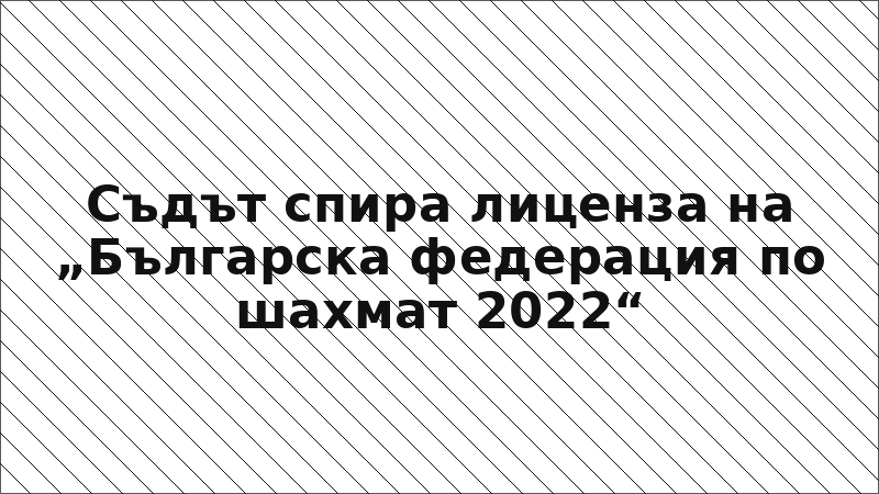 Съдът спира лиценза на „Българска федерация по шахмат 2022“
