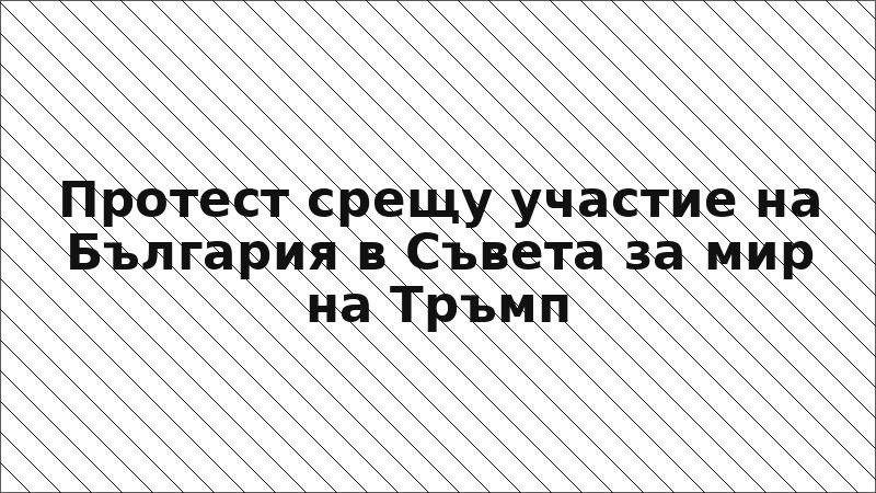 Протест срещу участие на България в Съвета за мир на Тръмп