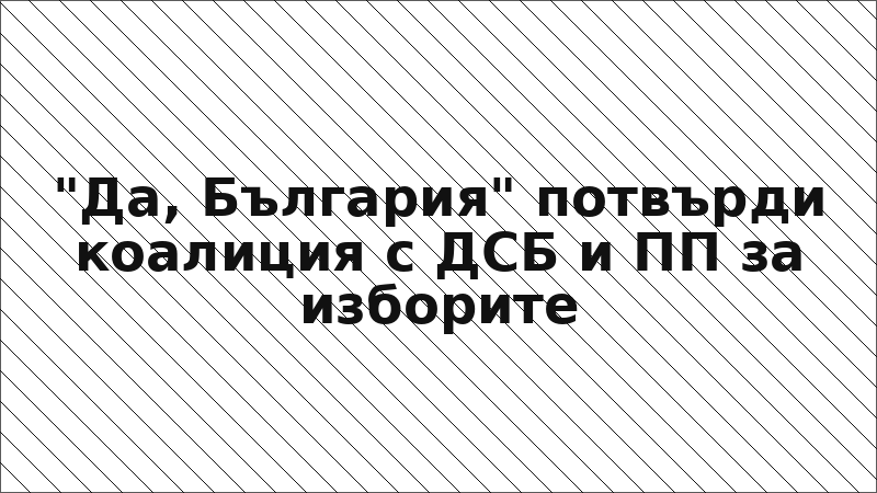 "Да, България" потвърди коалиция с ДСБ и ПП за изборите