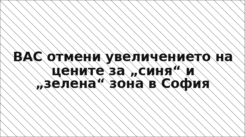 ВАС отмени увеличението на цените за „синя“ и „зелена“ зона в София