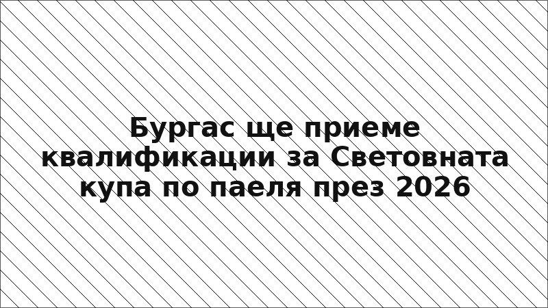 Бургас ще приеме квалификации за Световната купа по паеля през 2026