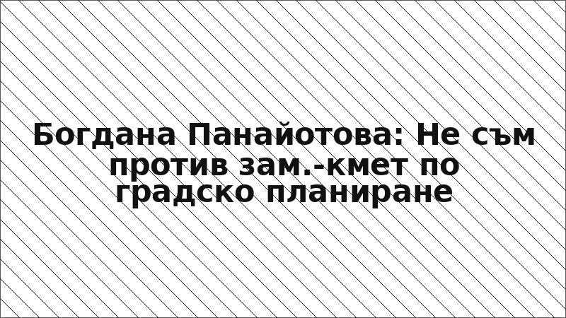 Богдана Панайотова: Не съм против зам.-кмет по градско планиране