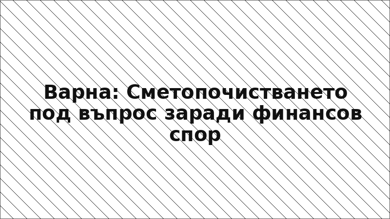 Варна: Сметопочистването под въпрос заради финансов спор