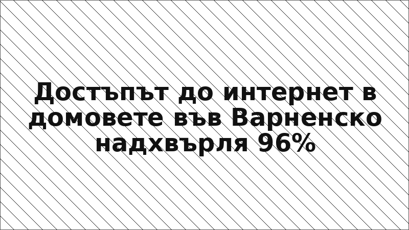 Достъпът до интернет в домовете във Варненско надхвърля 96%