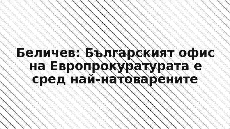 Беличев: Българският офис на Европрокуратурата е сред най-натоварените