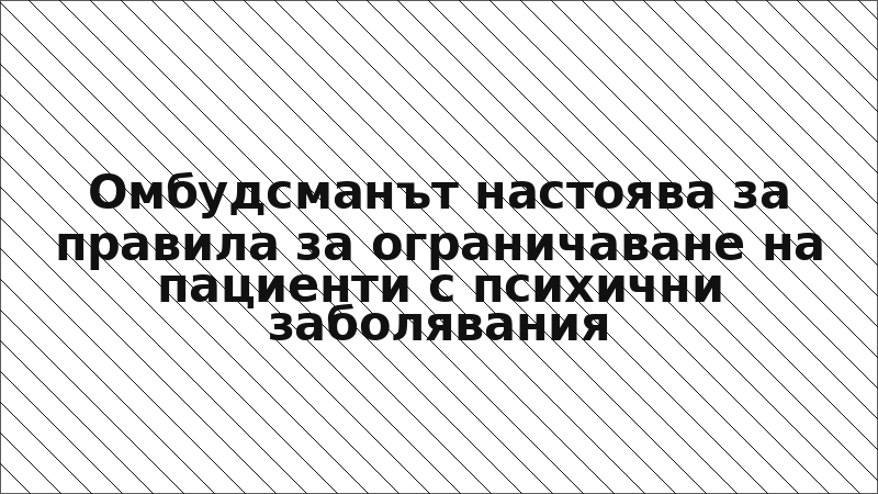 Омбудсманът настоява за правила за ограничаване на пациенти с психични заболявания
