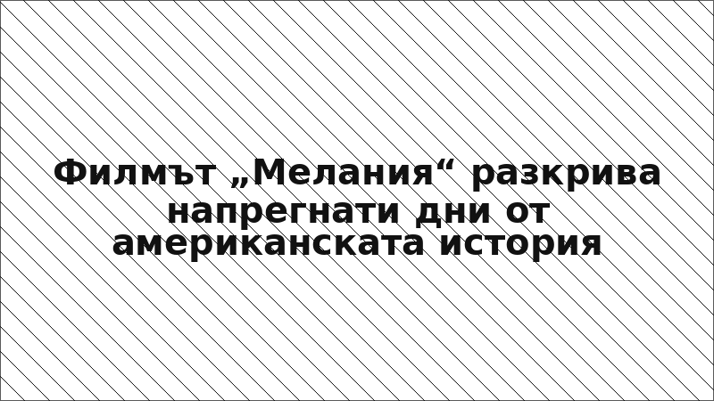 Филмът „Мелания“ разкрива напрегнати дни от американската история