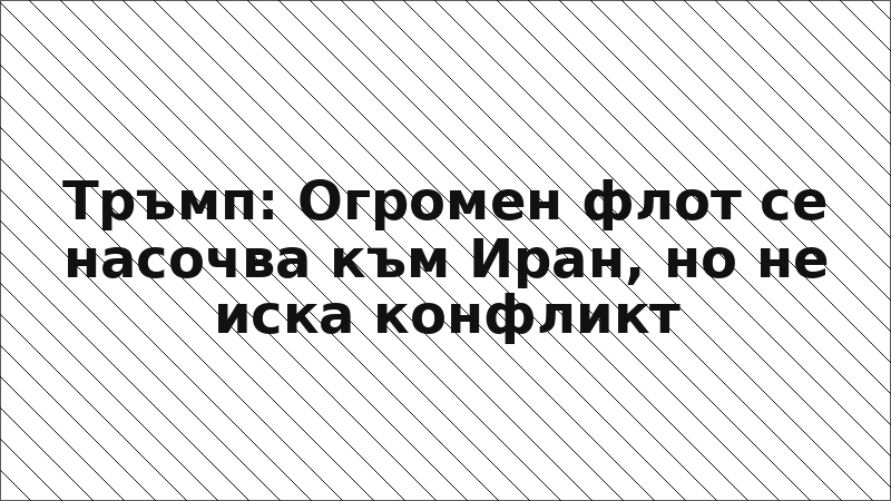 Тръмп: Огромен флот се насочва към Иран, но не иска конфликт