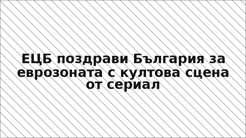 ЕЦБ поздрави България за еврозоната с култова сцена от сериал