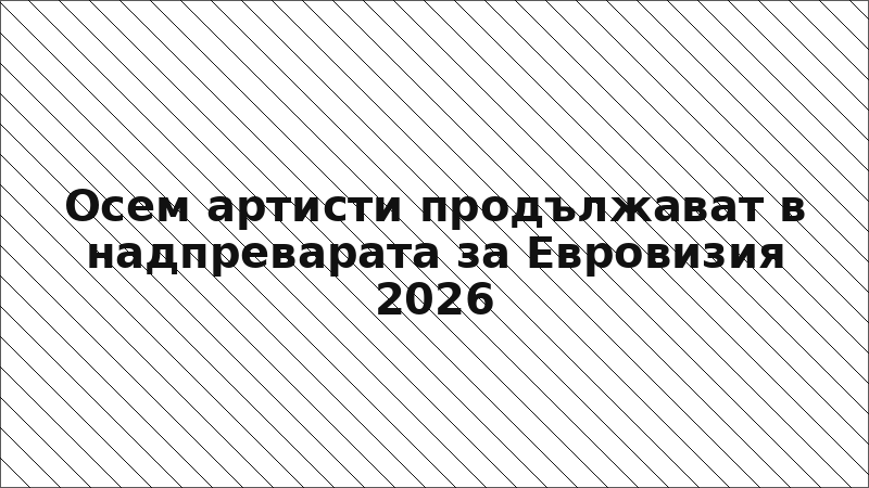 Осем артисти продължават в надпреварата за Евровизия 2026