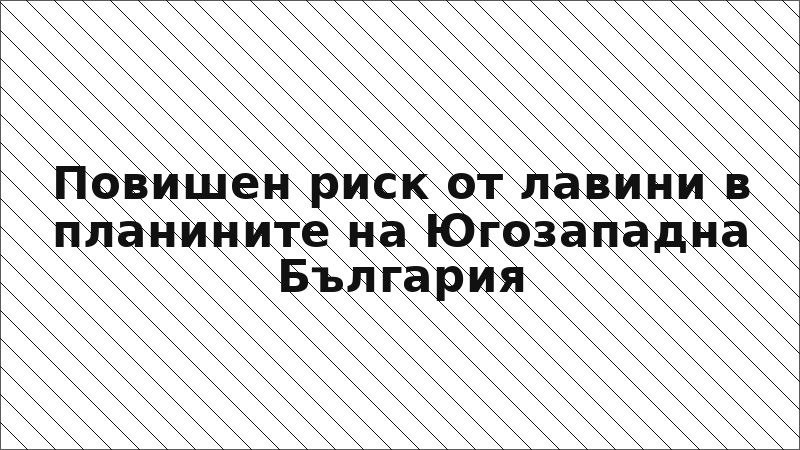 Повишен риск от лавини в планините на Югозападна България