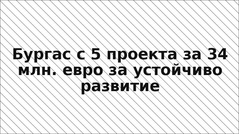 Бургас с 5 проекта за 34 млн. евро за устойчиво развитие