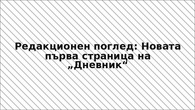 Редакционен поглед: Новата първа страница на „Дневник“