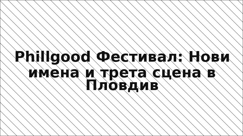 Phillgood Фестивал: Нови имена и трета сцена в Пловдив