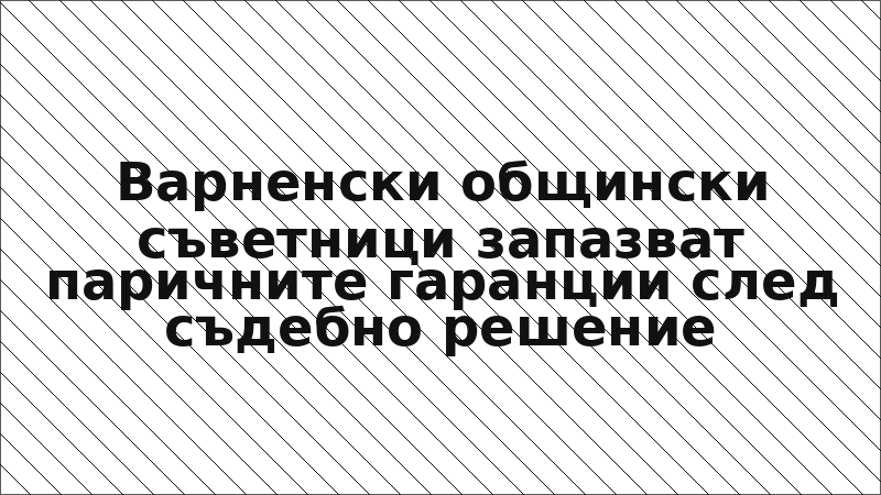 Варненски общински съветници запазват паричните гаранции след съдебно решение