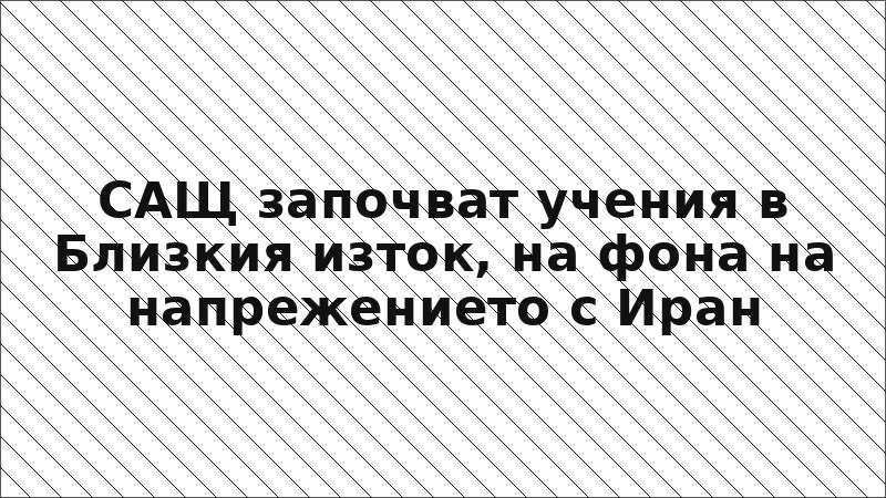 САЩ започват учения в Близкия изток, на фона на напрежението с Иран