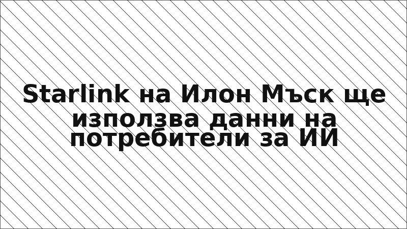 Starlink на Илон Мъск ще използва данни на потребители за ИИ