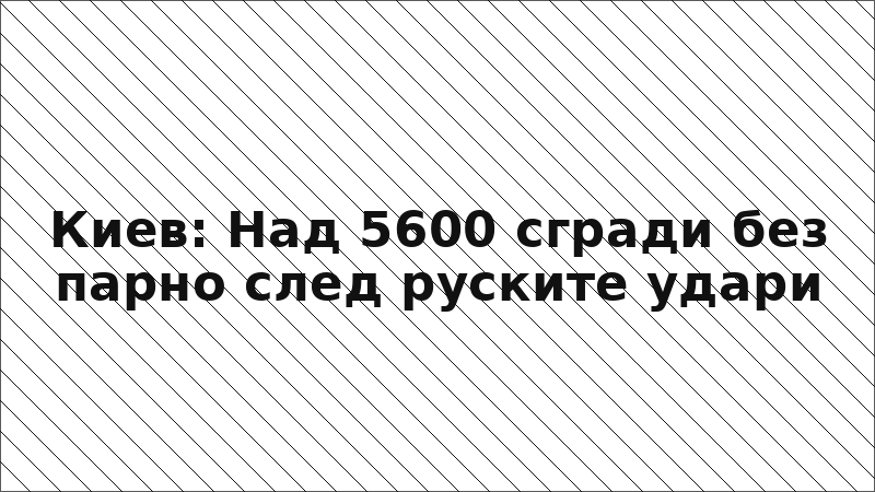 Киев: Над 5600 сгради без парно след руските удари