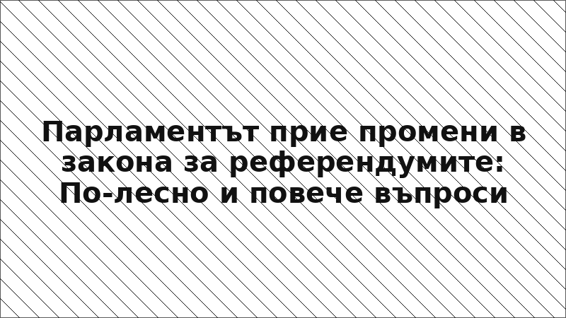 Парламентът прие промени в закона за референдумите: По-лесно и повече въпроси