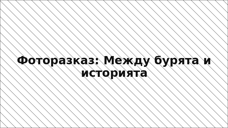 Фоторазказ: Между бурята и историята