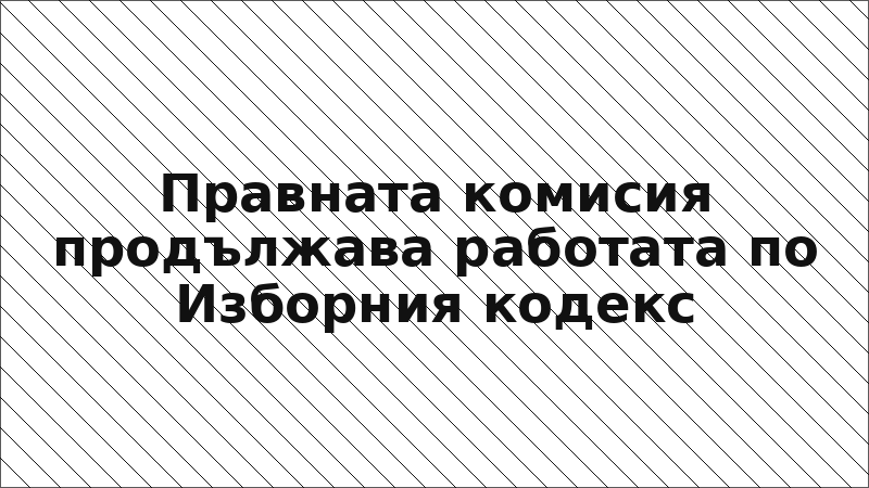 Правната комисия продължава работата по Изборния кодекс