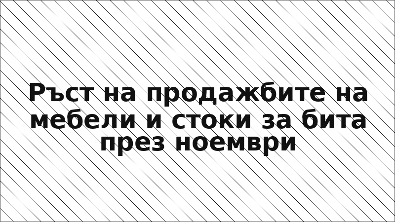 Ръст на продажбите на мебели и стоки за бита през ноември