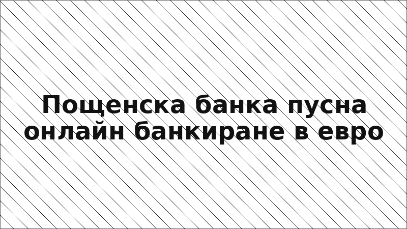 Пощенска банка пусна онлайн банкиране в евро