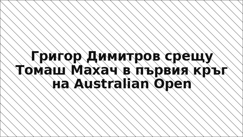 Григор Димитров срещу Томаш Махач в първия кръг на Australian Open