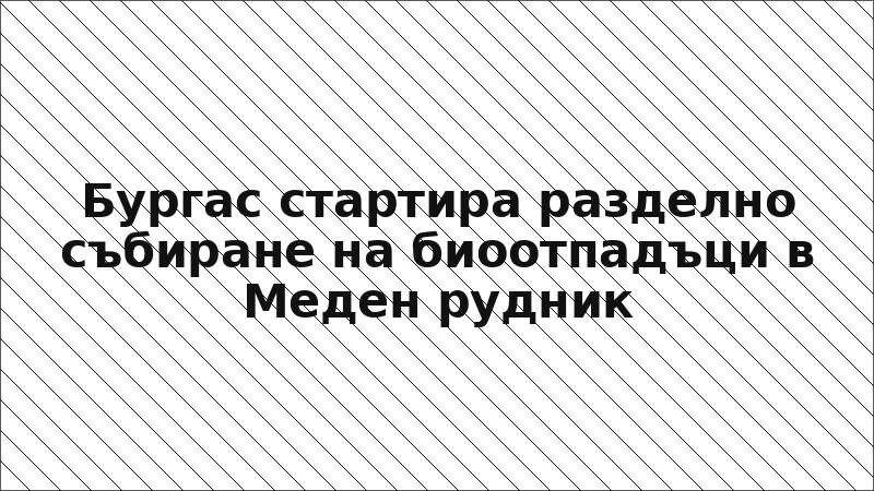 Бургас стартира разделно събиране на биоотпадъци в Меден рудник