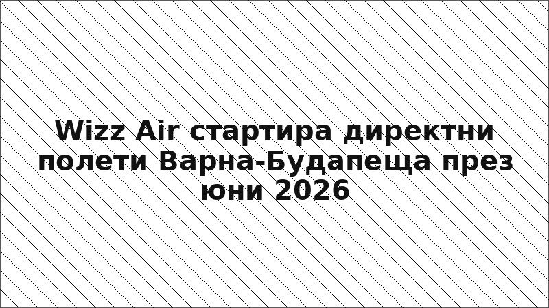 Wizz Air стартира директни полети Варна-Будапеща през юни 2026