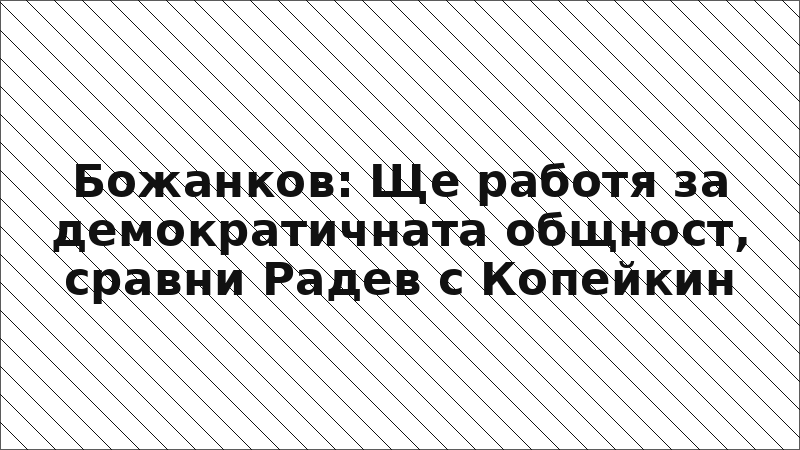 Божанков: Ще работя за демократичната общност, сравни Радев с Копейкин