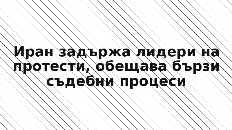 Иран задържа лидери на протести, обещава бързи съдебни процеси