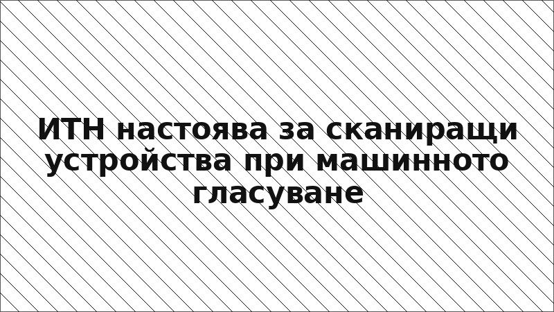 ИТН настоява за сканиращи устройства при машинното гласуване