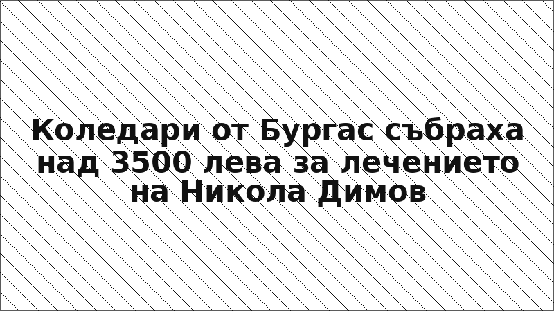 Коледари от Бургас събраха над 3500 лева за лечението на Никола Димов
