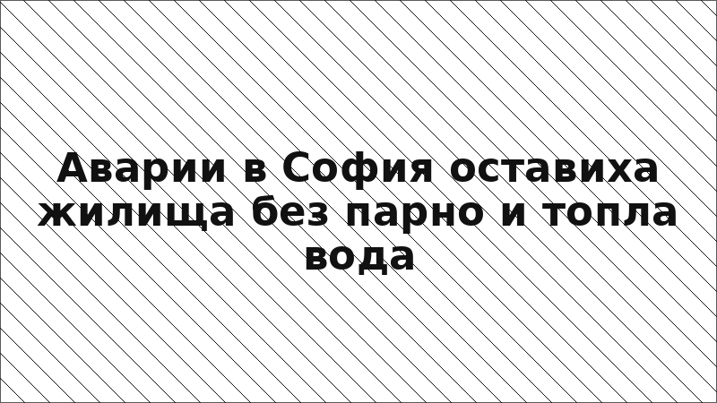 Аварии в София оставиха жилища без парно и топла вода
