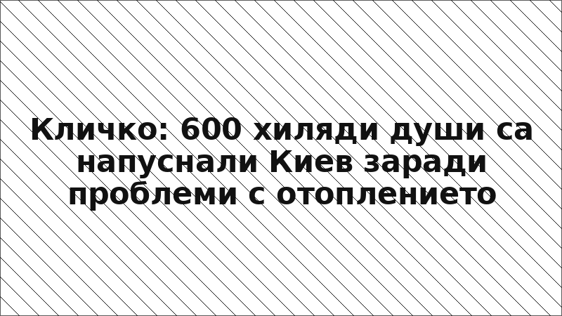 Кличко: 600 хиляди души са напуснали Киев заради проблеми с отоплението