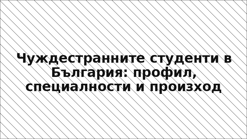 Чуждестранните студенти в България: профил, специалности и произход