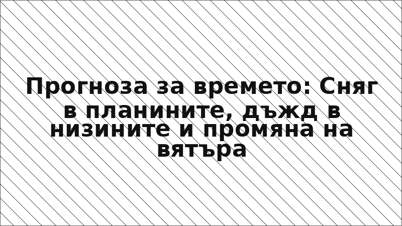 Прогноза за времето: Сняг в планините, дъжд в низините и промяна на вятъра