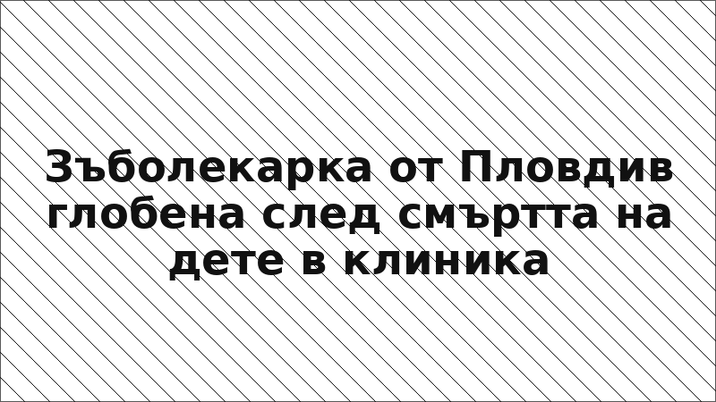 Зъболекарка от Пловдив глобена след смъртта на дете в клиника
